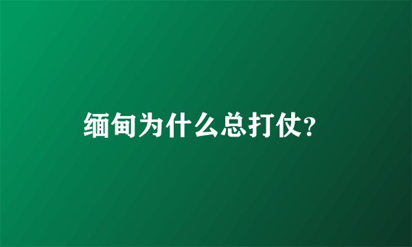 缅甸为什么总打仗？