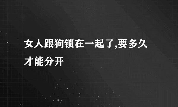 女人跟狗锁在一起了,要多久才能分开