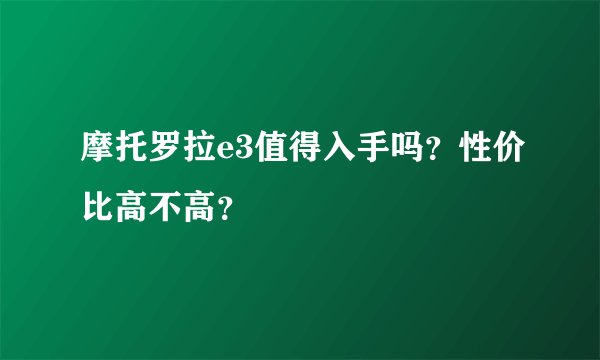 摩托罗拉e3值得入手吗?性价比高不高?