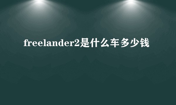 freelander2是什么车多少钱