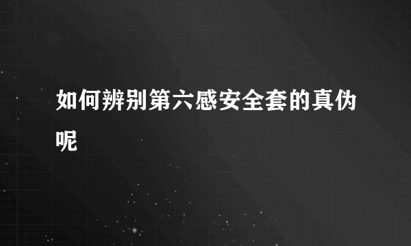 如何辨别第六感安全套的真伪呢