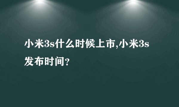 小米3s什么时候上市,小米3s发布时间？