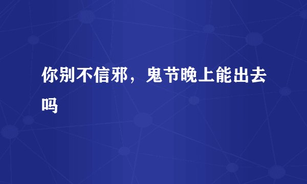 你别不信邪，鬼节晚上能出去吗