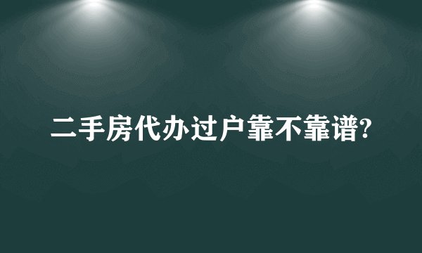二手房代办过户靠不靠谱?