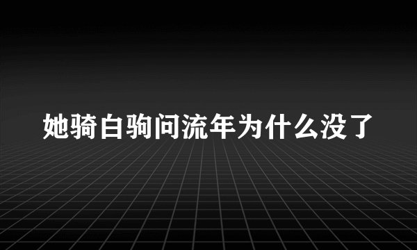 她骑白驹问流年为什么没了