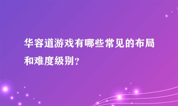 华容道游戏有哪些常见的布局和难度级别？