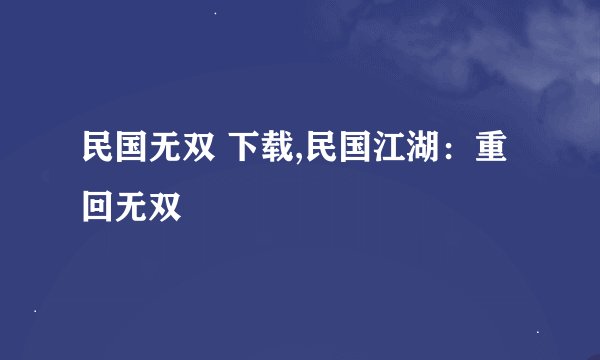 民国无双 下载,民国江湖：重回无双