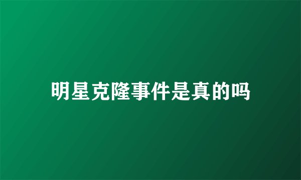 明星克隆事件是真的吗