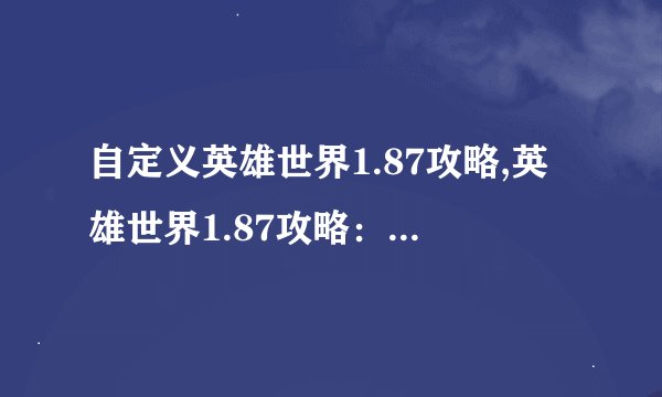 自定义英雄世界1.87攻略,英雄世界1.87攻略：提高等级技巧分享 → 英雄世界：升级技巧详解