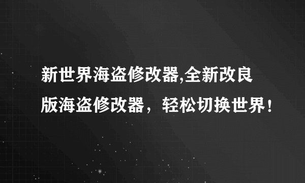 新世界海盗修改器,全新改良版海盗修改器，轻松切换世界！