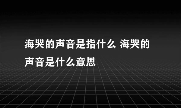 海哭的声音是指什么 海哭的声音是什么意思