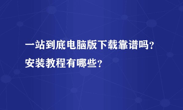 一站到底电脑版下载靠谱吗？安装教程有哪些？