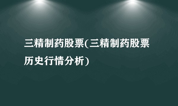 三精制药股票(三精制药股票历史行情分析)