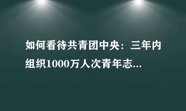 如何看待共青团中央：三年内组织1000万人次青年志愿者下乡？