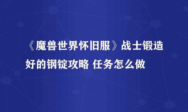 《魔兽世界怀旧服》战士锻造好的钢锭攻略 任务怎么做