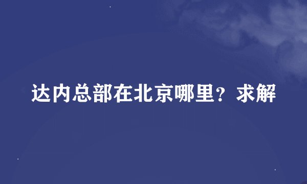 达内总部在北京哪里？求解