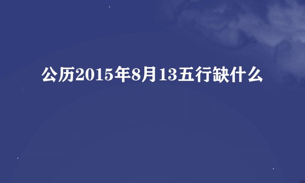 公历2015年8月13五行缺什么