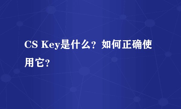 CS Key是什么？如何正确使用它？
