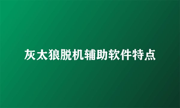 灰太狼脱机辅助软件特点
