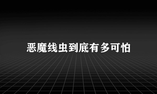 恶魔线虫到底有多可怕