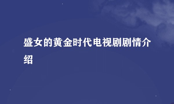 盛女的黄金时代电视剧剧情介绍