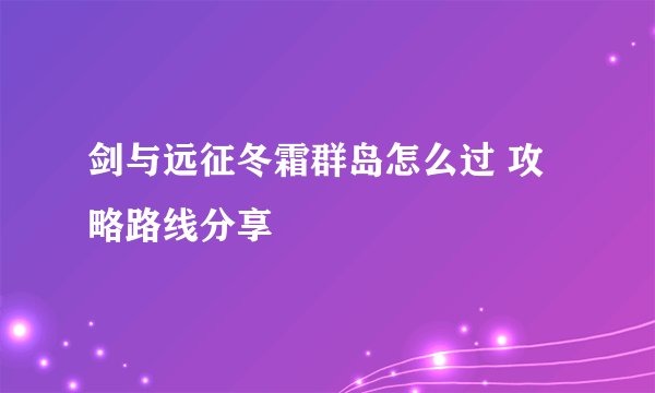 剑与远征冬霜群岛怎么过 攻略路线分享