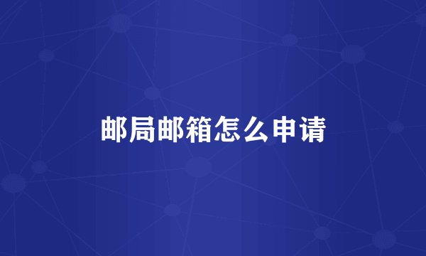 邮局邮箱怎么申请
