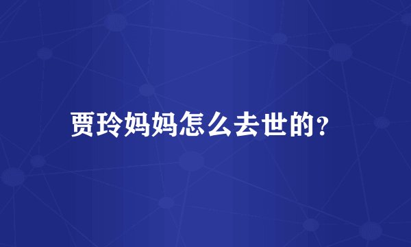 贾玲妈妈怎么去世的？