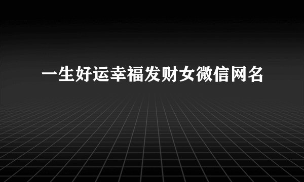 一生好运幸福发财女微信网名
