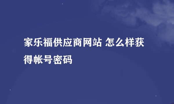 家乐福供应商网站 怎么样获得帐号密码