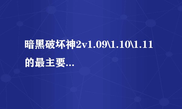 暗黑破坏神2v1.09\1.10\1.11的最主要区别是什么？特别是角色技能上面的问题。