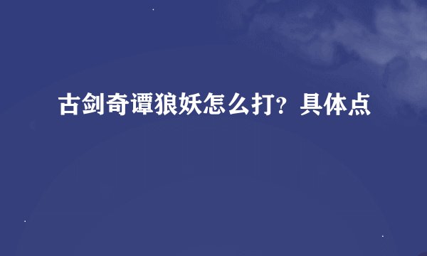 古剑奇谭狼妖怎么打？具体点