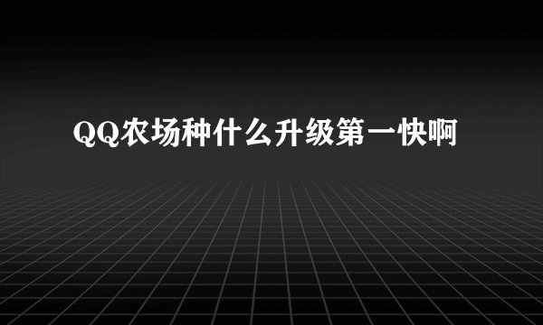 QQ农场种什么升级第一快啊