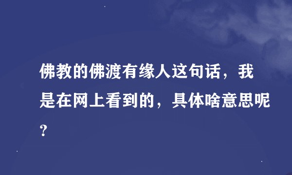 佛教的佛渡有缘人这句话,我是在网上看到的,具体啥意思呢?