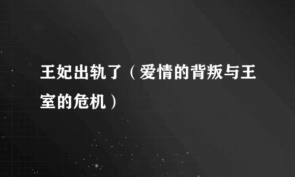 王妃出轨了（爱情的背叛与王室的危机）