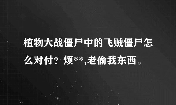 植物大战僵尸中的飞贼僵尸怎么对付？烦**,老偷我东西。
