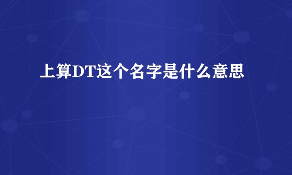上算DT这个名字是什么意思