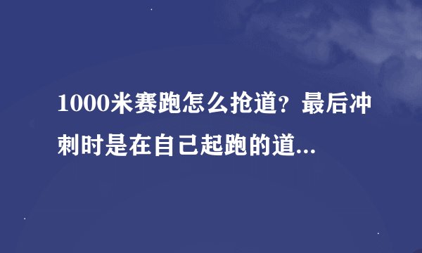1000米赛跑怎么抢道？最后冲刺时是在自己起跑的道上还是在抢来的道上？