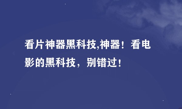 看片神器黑科技,神器！看电影的黑科技，别错过！