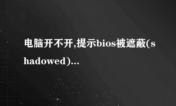电脑开不开,提示bios被遮蔽(shadowed)咋办? - 知乎