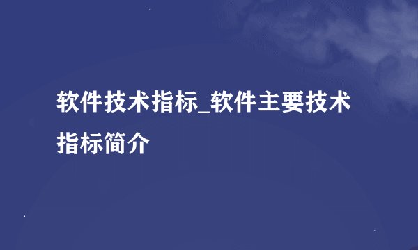 软件技术指标_软件主要技术指标简介