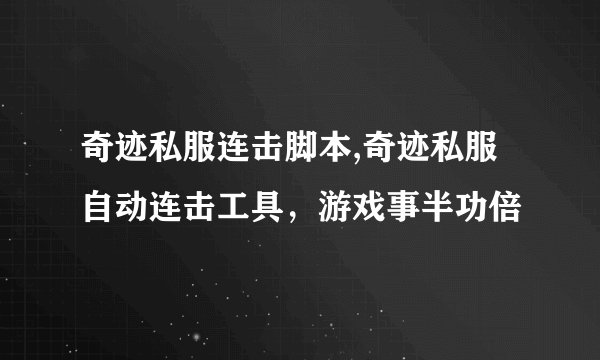 奇迹私服连击脚本,奇迹私服自动连击工具，游戏事半功倍