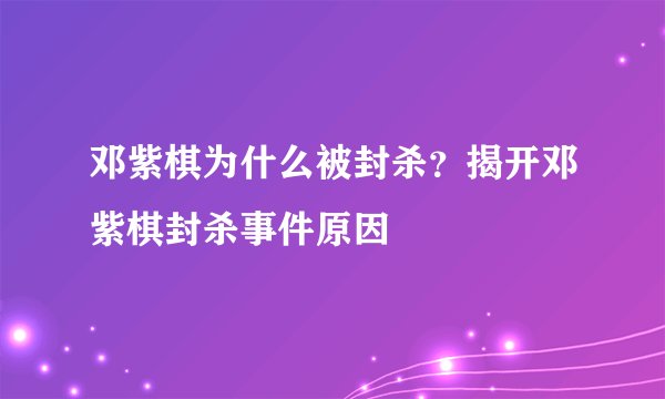 邓紫棋为什么被封杀？揭开邓紫棋封杀事件原因