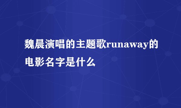魏晨演唱的主题歌runaway的电影名字是什么