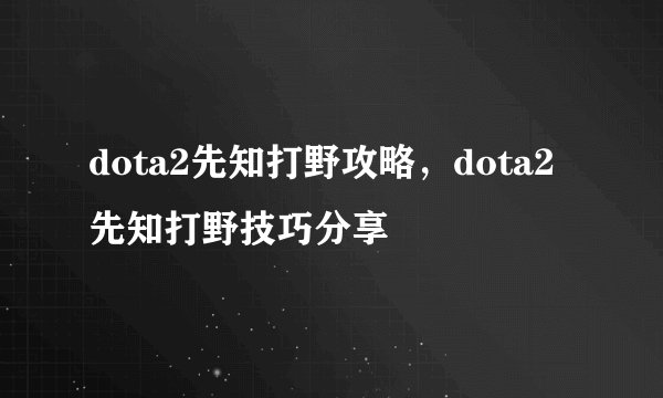 dota2先知打野攻略，dota2先知打野技巧分享