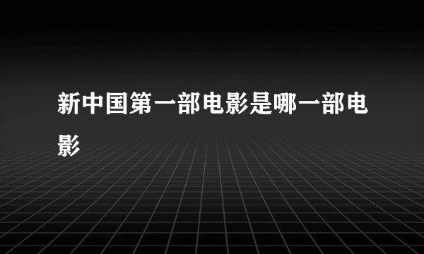 新中国第一部电影是哪一部电影