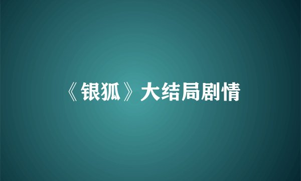 《银狐》大结局剧情