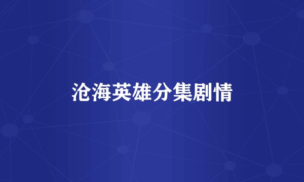沧海英雄分集剧情