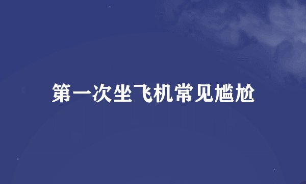 第一次坐飞机常见尴尬