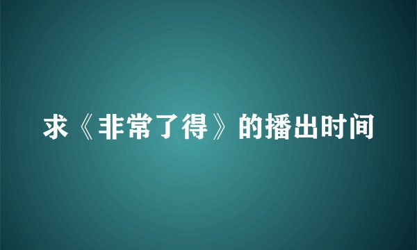 求《非常了得》的播出时间